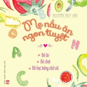 Mẹ Nấu Ăn Ngon Tuyệt - Tập 1 (Bé Ăn - Bé Chơi - Bé Học Bảng Chữ Cái)